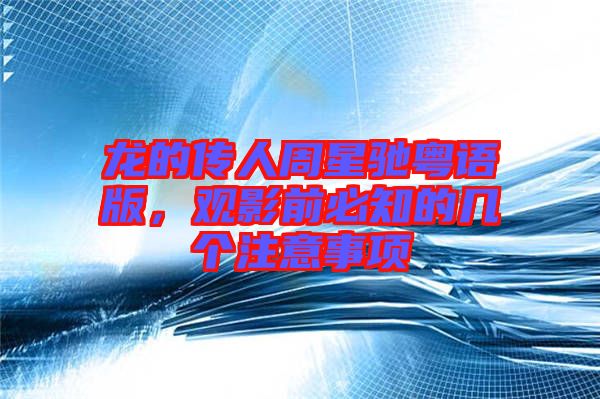 龍的傳人周星馳粵語版，觀影前必知的幾個注意事項