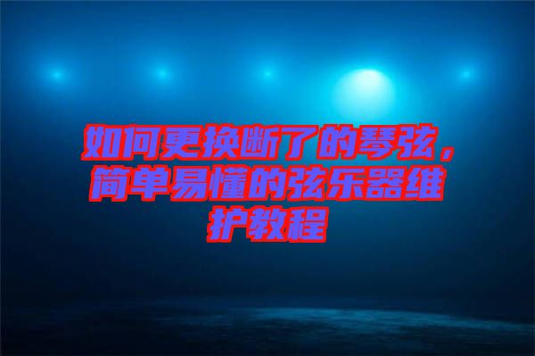 如何更換斷了的琴弦，簡單易懂的弦樂器維護教程