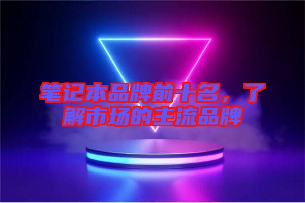 筆記本品牌前十名，了解市場的主流品牌