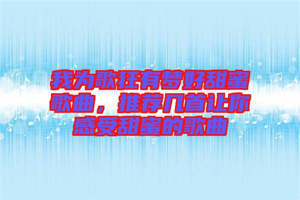 我為歌狂有夢好甜蜜歌曲，推薦幾首讓你感受甜蜜的歌曲