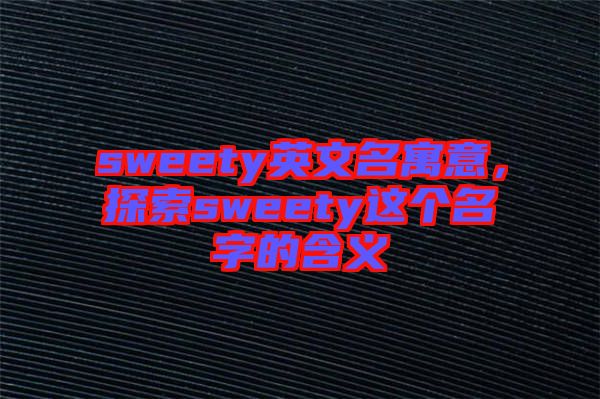 sweety英文名寓意，探索sweety這個名字的含義