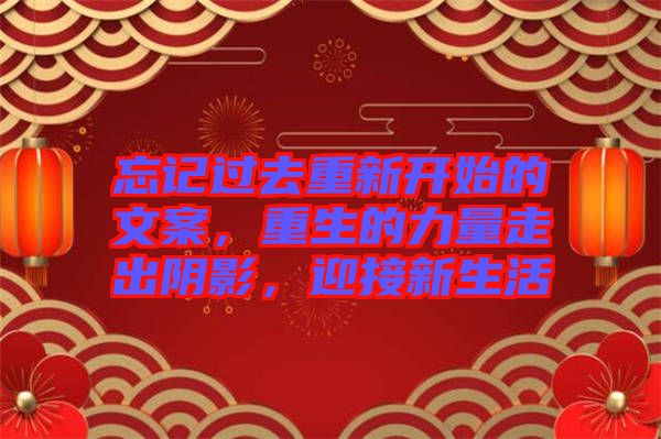 忘記過去重新開始的文案，重生的力量走出陰影，迎接新生活