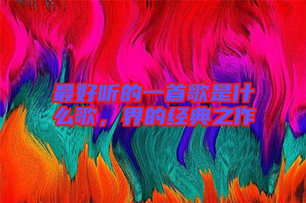 最好聽的一首歌是什么歌，界的經典之作