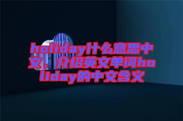 holiday什么意思中文，介紹英文單詞holiday的中文含義