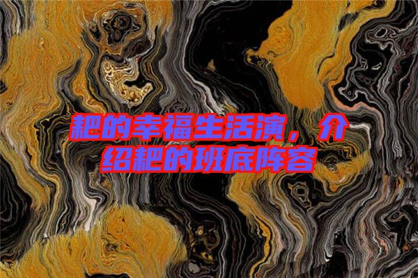 耙的幸福生活演，介紹耙的班底陣容