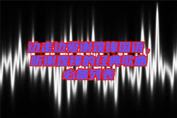 邊走邊愛謝霆鋒國語，聽謝霆鋒的經典歌曲必備列表