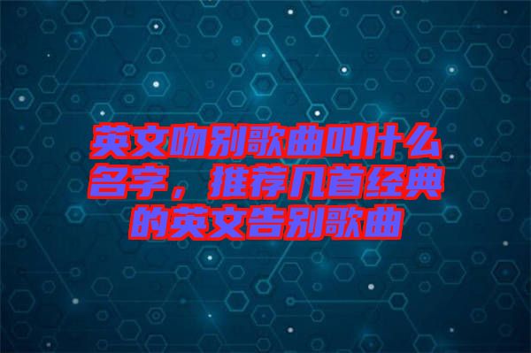 英文吻別歌曲叫什么名字，推薦幾首經典的英文告別歌曲