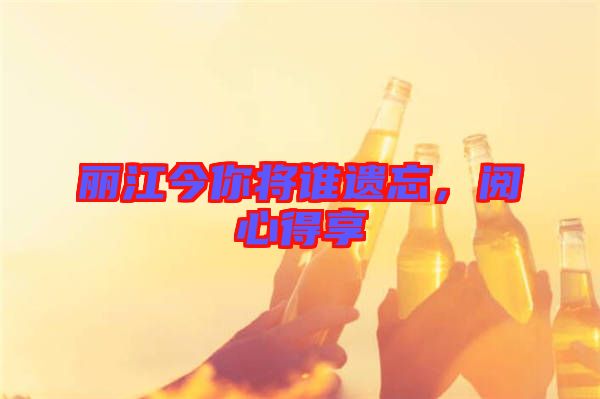 麗江今你將誰遺忘，閱心得享