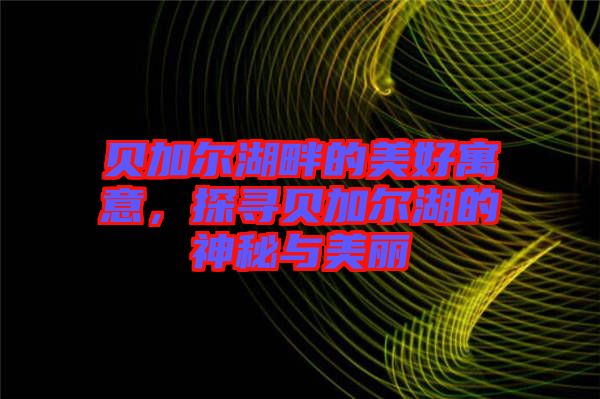 貝加爾湖畔的美好寓意，探尋貝加爾湖的神秘與美麗