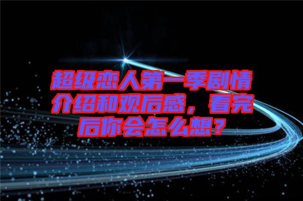 超級戀人第一季劇情介紹和觀后感，看完后你會怎么想？