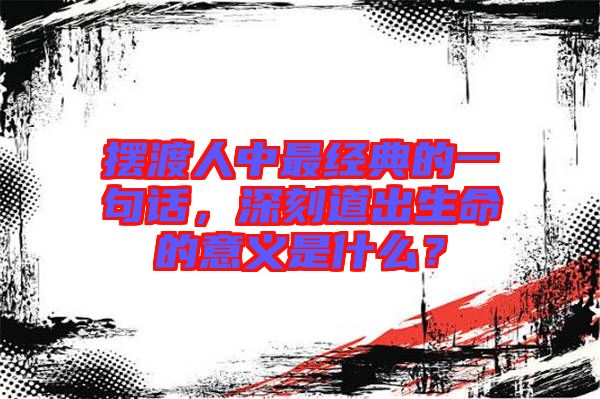 擺渡人中最經典的一句話，深刻道出生命的意義是什么？