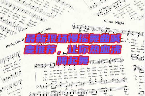 最新現場慢搖舞曲喊麥推薦，讓你熱血沸騰起舞