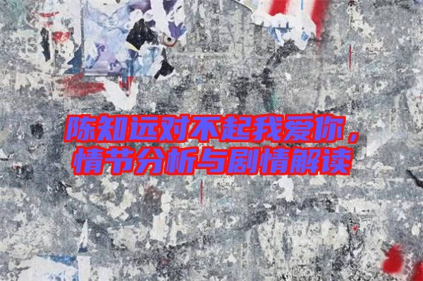 陳知遠對不起我愛你，情節分析與劇情解讀