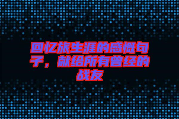 回憶旅生涯的感慨句子，獻給所有曾經的戰友