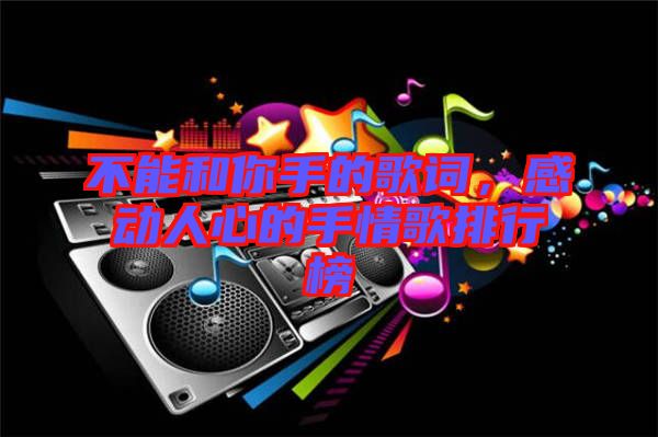 不能和你手的歌詞，感動人心的手情歌排行榜