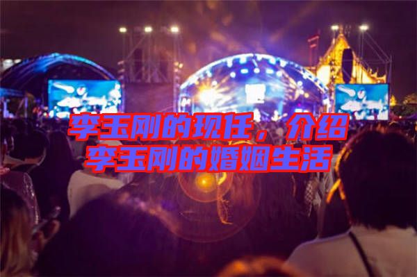 李玉剛的現任，介紹李玉剛的婚姻生活