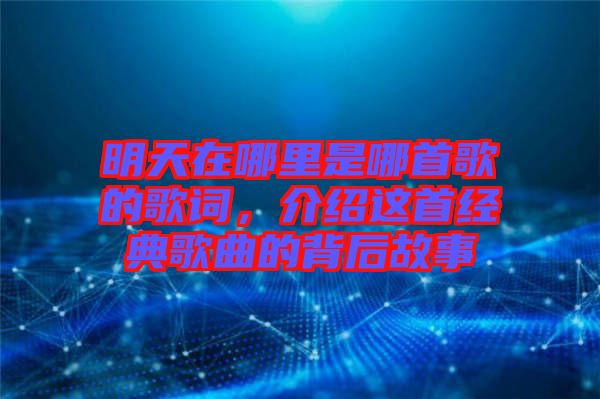明天在哪里是哪首歌的歌詞，介紹這首經(jīng)典歌曲的背后故事