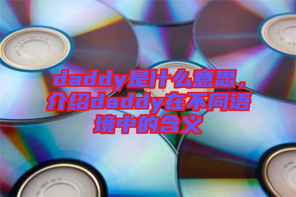 daddy是什么意思，介紹daddy在不同語境中的含義