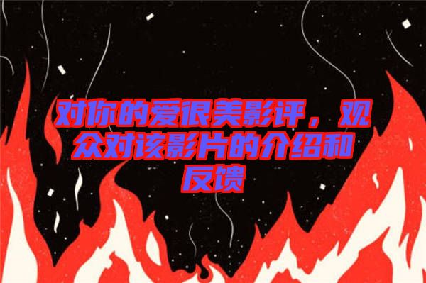 對(duì)你的愛(ài)很美影評(píng)，觀眾對(duì)該影片的介紹和反饋