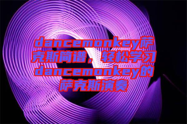 dancemonkey薩克斯簡譜，輕松學習dancemonkey的薩克斯演奏