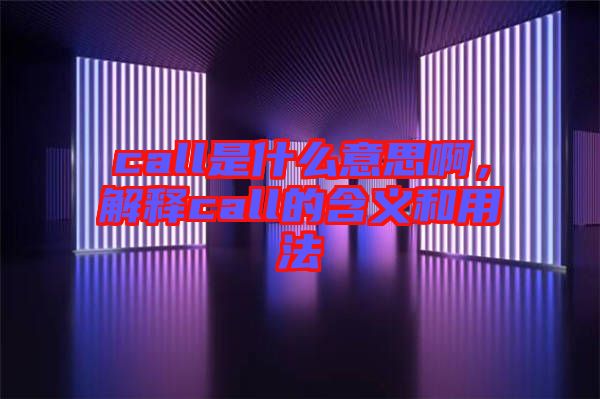call是什么意思啊，解釋call的含義和用法