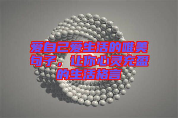 愛自己愛生活的唯美句子，讓你心靈充盈的生活格言