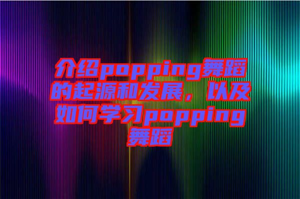 介紹popping舞蹈的起源和發(fā)展，以及如何學(xué)習(xí)popping舞蹈
