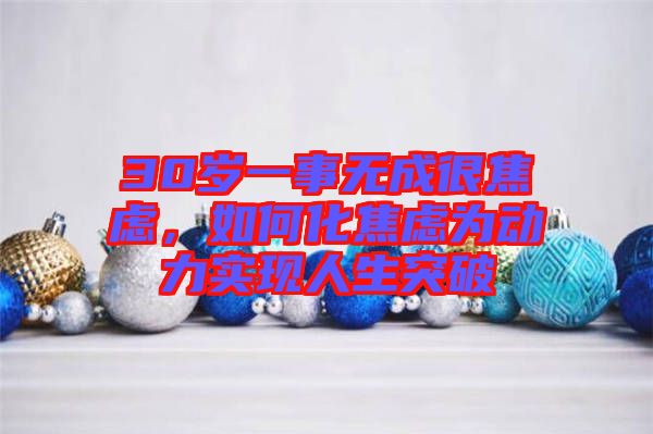 30歲一事無成很焦慮，如何化焦慮為動(dòng)力實(shí)現(xiàn)人生突破