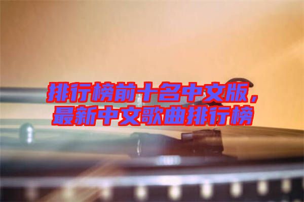 排行榜前十名中文版，最新中文歌曲排行榜