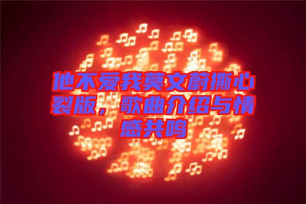 他不愛我莫文蔚撕心裂版，歌曲介紹與情感共鳴