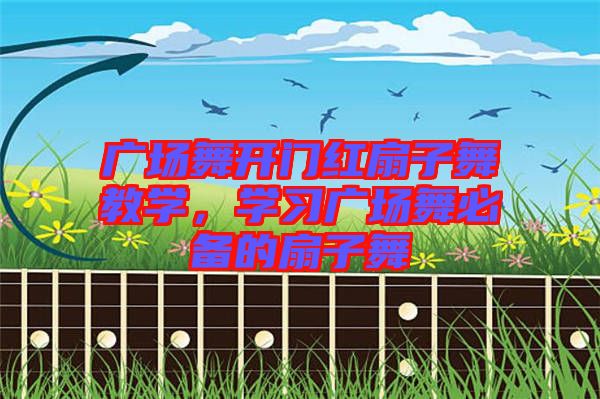 廣場舞開門紅扇子舞教學，學習廣場舞必備的扇子舞