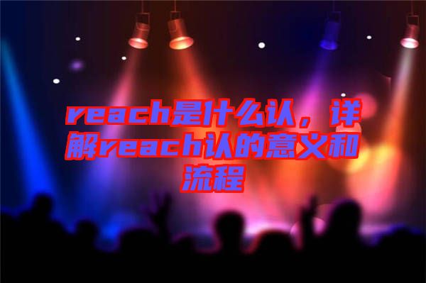 reach是什么認(rèn)，詳解reach認(rèn)的意義和流程