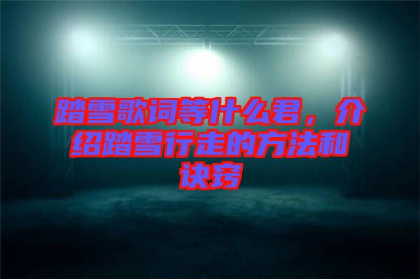 踏雪歌詞等什么君，介紹踏雪行走的方法和訣竅