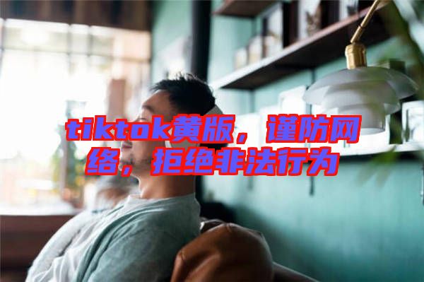 tiktok黃版，謹防網絡，拒絕非法行為