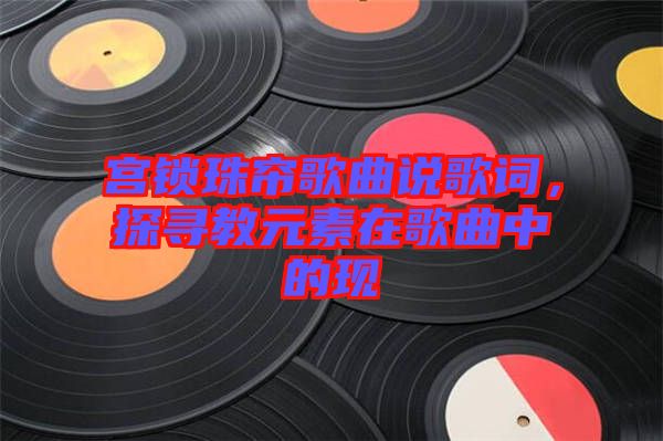 宮鎖珠簾歌曲說歌詞，探尋教元素在歌曲中的現
