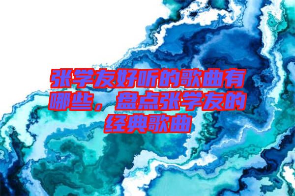 張學友好聽的歌曲有哪些，盤點張學友的經典歌曲