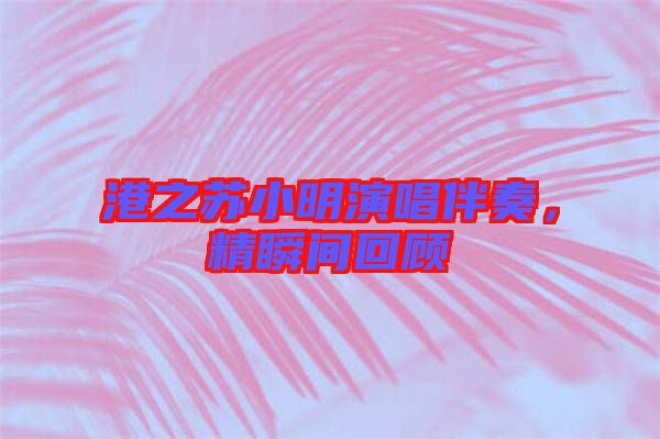 港之蘇小明演唱伴奏，精瞬間回顧