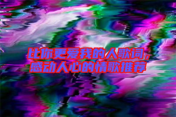 比你更愛(ài)我的人歌詞，感動(dòng)人心的情歌推薦