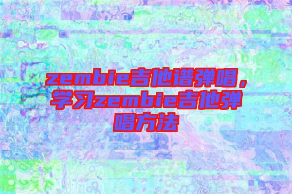 zembie吉他譜彈唱，學(xué)習(xí)zembie吉他彈唱方法