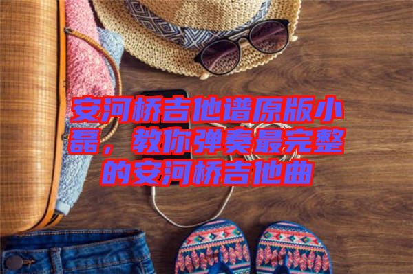安河橋吉他譜原版小磊，教你彈奏最完整的安河橋吉他曲