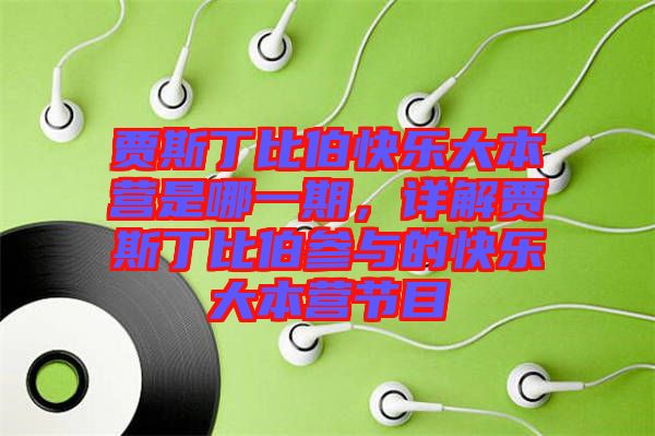 賈斯丁比伯快樂大本營是哪一期，詳解賈斯丁比伯參與的快樂大本營節目