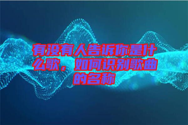 有沒有人告訴你是什么歌，如何識別歌曲的名稱