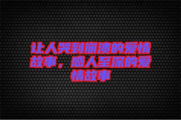 讓人哭到崩潰的愛情故事，感人至深的愛情故事