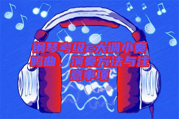 鋼琴考級c大調小奏鳴曲，演奏方法與注意事項