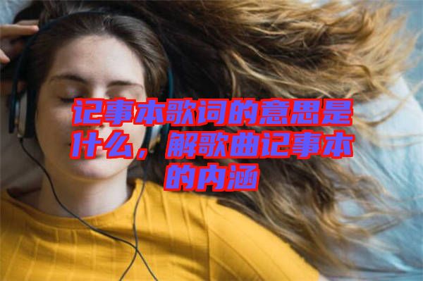 記事本歌詞的意思是什么，解歌曲記事本的內涵
