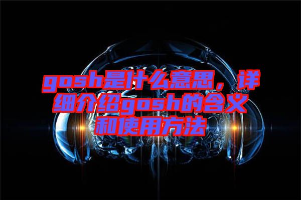 gosh是什么意思，詳細介紹gosh的含義和使用方法