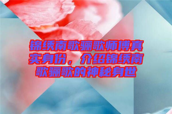 錦繡南歌驪歌師傅真實身份，介紹錦繡南歌驪歌的神秘身世