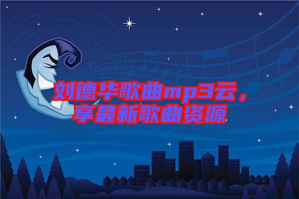 劉德華歌曲mp3云，享最新歌曲資源