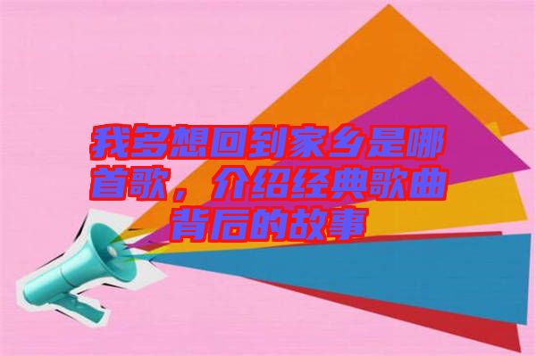 我多想回到家鄉是哪首歌，介紹經典歌曲背后的故事