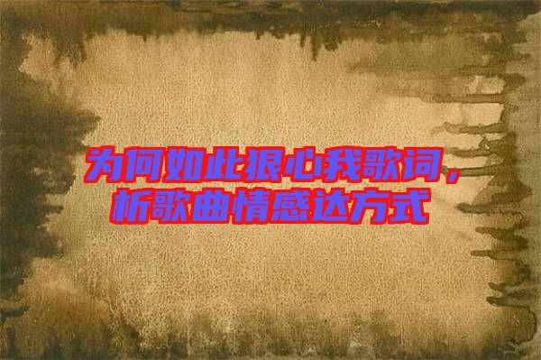 為何如此狠心我歌詞，析歌曲情感達方式